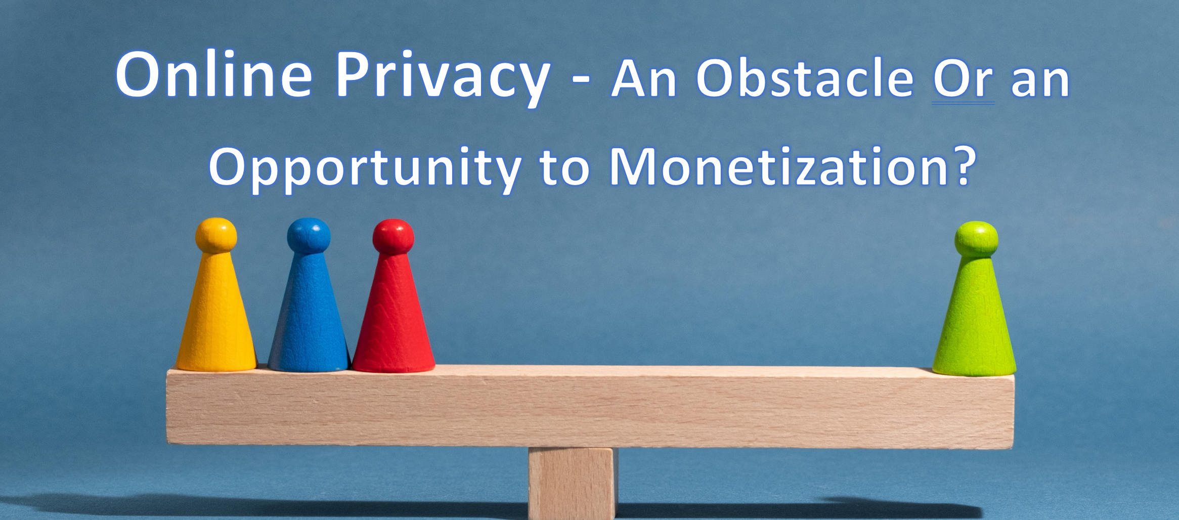 Online Privacy – An Obstacle or an Opportunity to Monetization?